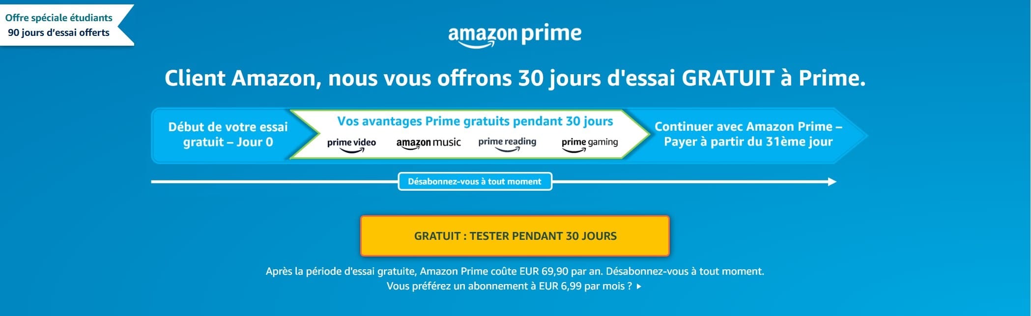 Abonnement Amazon Prime : 69,90 € / an ou 6,99 € / mois. Les 30 premiers jours son gratuits.